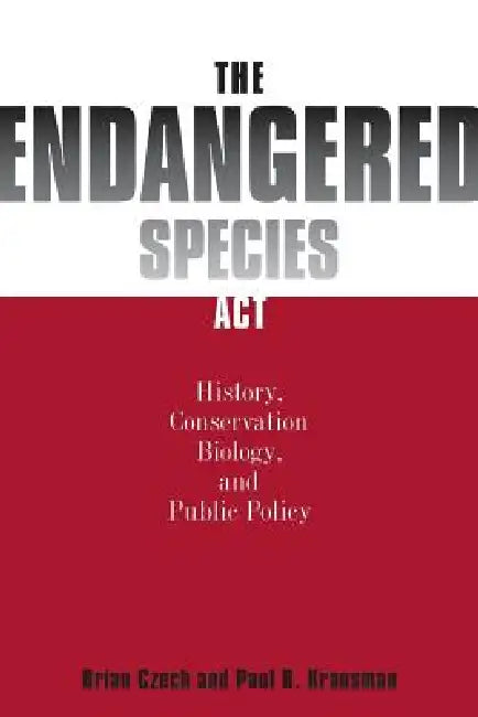 Endangered Species ACT: History, Conservation Biology, and Public Policy by Brian Czech, Paul R. Krausman