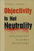 Objectivity Is Not Neutrality: Explanatory Schemes in History by Thomas L. Haskell