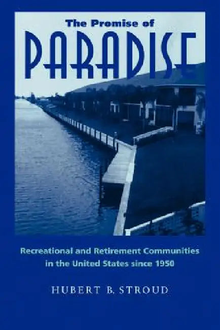 The Promise of Paradise: Recreational and Retirement Communities in the United States Since 1950 by Hubert B. Stroud