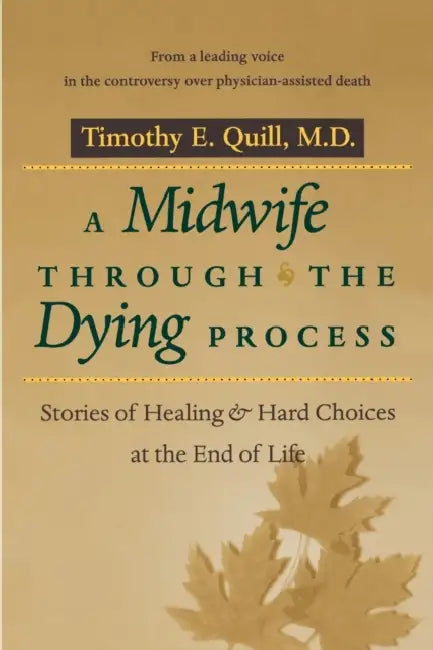 A Midwife Through the Dying Process: Stories of Healing and Hard Choices at the End of Life by Timothy E. Quill