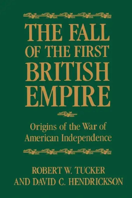 The Fall of the First British Empire: Origins of the Wars of American Independence by Robert W. Tucker, David C. Hendrickson, David Hendrickson