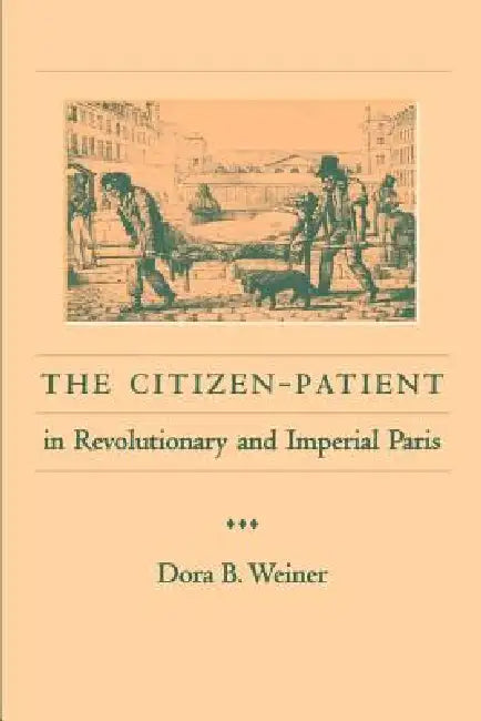 The Citizen-Patient in Revolutionary and Imperial Paris by Dora B. Weiner, Dorab Weiner