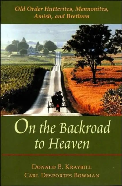 On the Backroad to Heaven: Old Order Hutterites, Mennonites, Amish, and Brethren (Revised) by Donald B. Kraybill, Carl Desportes Bowman