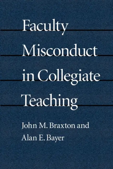 Faculty Misconduct in Collegiate Teaching by John M. Braxton, Alan E. Bayer