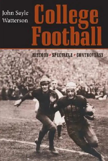 College Football: History, Spectacle, Controversy by John Sayle Watterson
