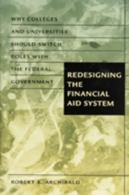 Redesigning the Financial Aid System: Why Colleges and Universities Should Switch Roles with the Federal Government by Robert B. Archibald
