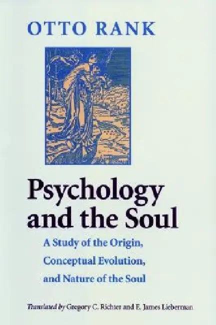 Psychology and the Soul; A Study of the Origin, Conceptual Evolution, and Nature of the Soul by Otto Rank, Gregory C. Richter, James E. Lieberman