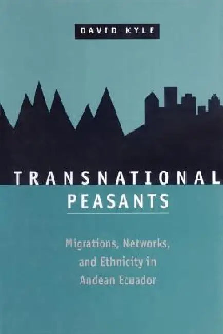 Transnational Peasants; Migrations, Networks, and Ethnicity in Andean Ecuador by David Kyle