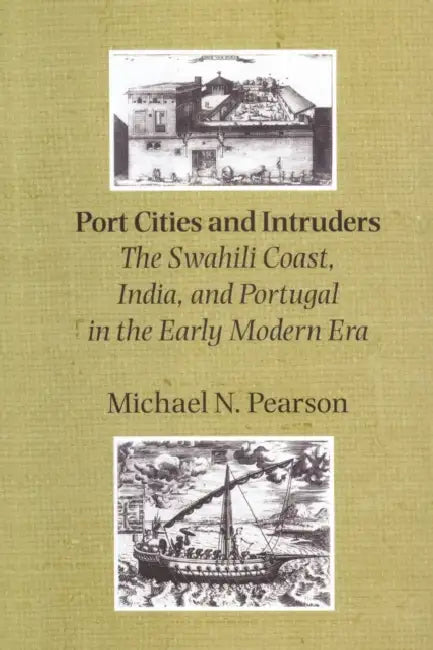 Port Cities and Intruders: The Swahili Coast, India, and Portugal in the Early Modern Era by Michael N. Pearson