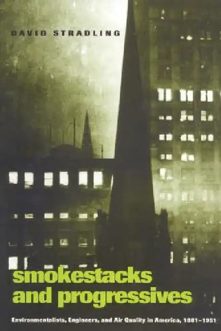 Smokestacks and Progressives; Environmentalists, Engineers, and Air Quality in America, 1881-1951 by David Stradling