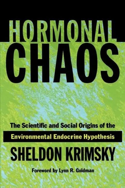 Hormonal Chaos: The Scientific and Social Origins of the Environmental Endocrine Hypothesis by Sheldon Krimsky, Lynn Goldman