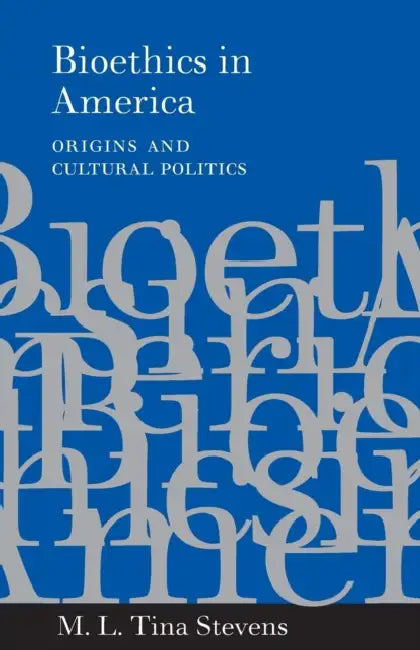 Bioethics in America: Origins and Cultural Politics by M. L. Tina Stevens