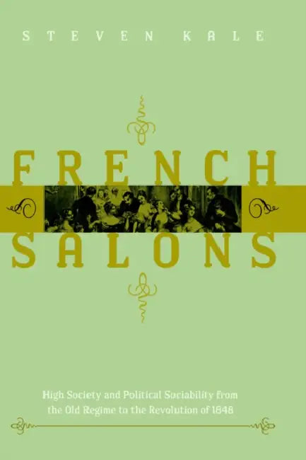 French Salons: High Society and Political Sociability from the Old Regime to the Revolution of 1848 by Steven D. Kale, Steven Kale