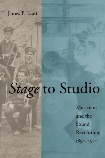 Stage to Studio: Musicians and the Sound Revolution, 1890-1950 by James P. Kraft, Philip B. Scranton
