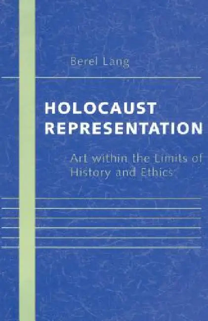 Holocaust Representation: Art Within the Limits of History and Ethics by Berel Lang