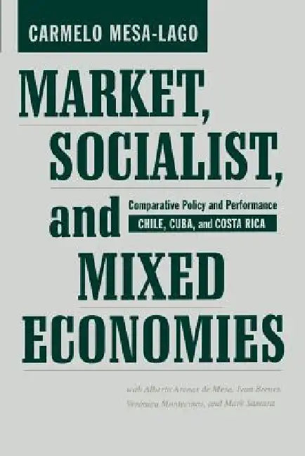 Market, Socialist, and Mixed Economies: Comparative Policy and Performance--Chile, Cuba, and Costa Rica by Carmelo Mesa-Lago, Alberto Arenas Mesa, Ivan Brenes