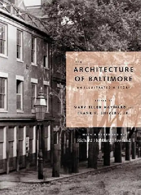 The Architecture of Baltimore: An Illustrated History by Mary Ellen Hayward, Jr. Shivers Frank R., Richard Hubbard Howland