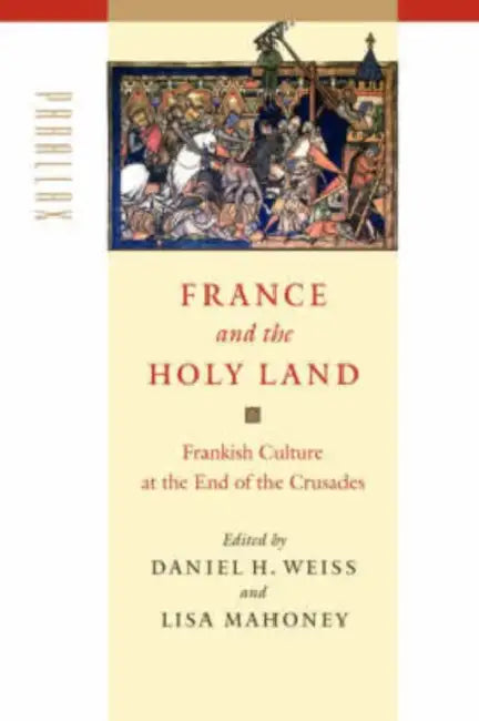France and the Holy Land: Frankish Culture at the End of the Crusades by Daniel H. Weiss, Lisa Mahoney