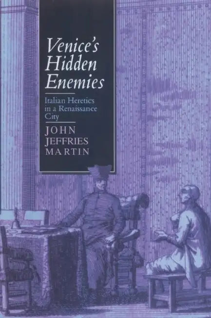 Venice's Hidden Enemies: Italian Heretics in a Renaissance City by John Jeffries Martin