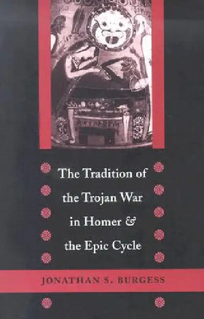 The Tradition of the Trojan War in Homer and the Epic Cycle by Jonathan S. Burgess