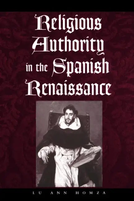 Religious Authority in the Spanish Renaissance by Lu Ann Homza