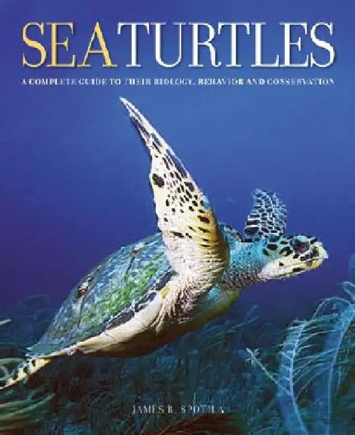 Sea Turtles: A Complete Guide to Their Biology, Behavior, and Conservation by James R. Spotila