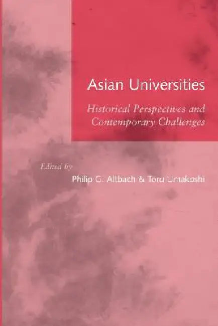 Asian Universities: Historical Perspectives and Contemporary Challenges by Toru Umakoshi, Philip G. Altbach, Philipg Altbach