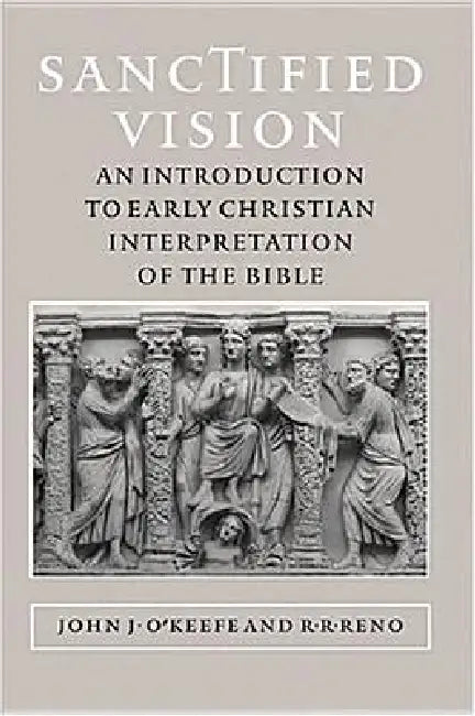 Sanctified Vision: An Introduction to Early Christian Interpretation of the Bible by John J. O'Keefe, R. R. Reno