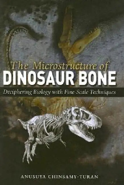 The Microstructure of Dinosaur Bone: Deciphering Biology with Fine-Scale Techniques by Anusuya Chinsamy-Turan