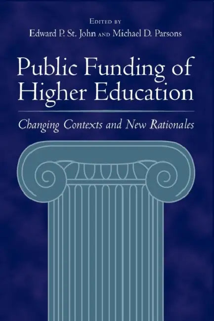 Public Funding of Higher Education: Changing Contexts and New Rationales by Edward P. St John, Michael D. Parsons