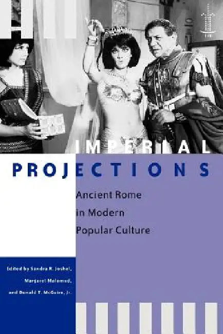 Imperial Projections: Ancient Rome in Modern Popular Culture by Sandra R. Joshel, Margaret Malamud, Jr. McGuire Donald T.