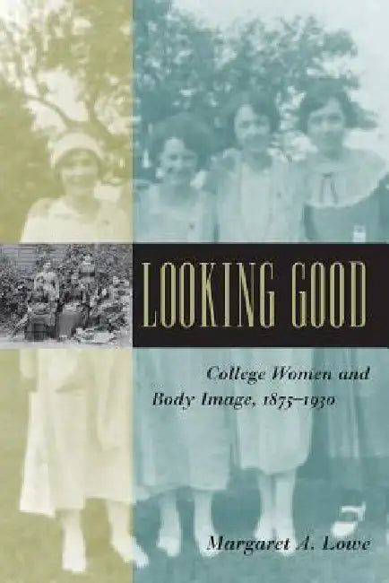 Looking Good: College Women and Body Image, 1875-1930 by Margaret A. Lowe