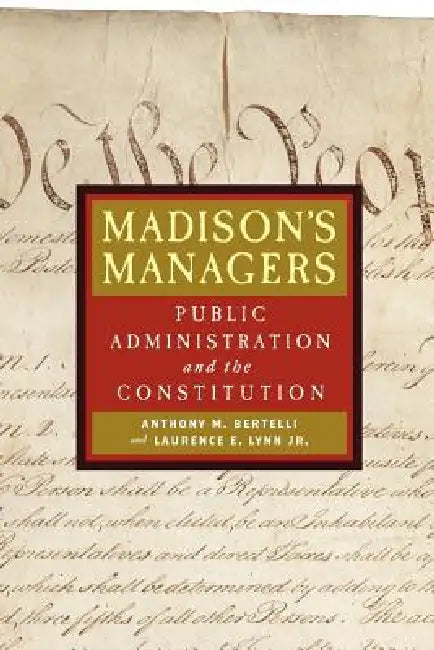 Madison's Managers: Public Administration and the Constitution by Anthony Michael Bertelli, Laurence E. Lynn