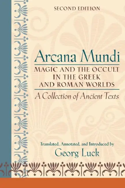 Arcana Mundi: Magic and the Occult in the Greek and Roman Worlds: A Collection of Ancient Texts by Georg Luck