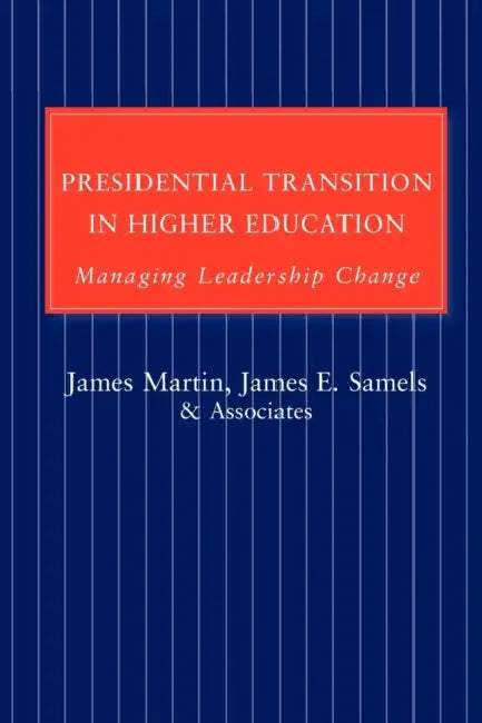 Presidential Transition in Higher Education: Managing Leadership Change by James E. Samels, James Martin