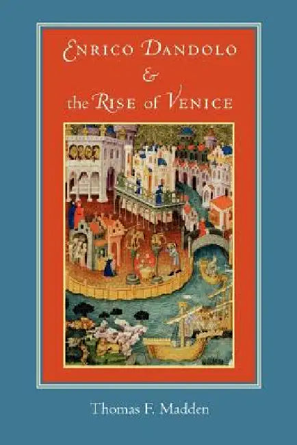 Enrico Dandolo and the Rise of Venice by Thomasf Madden
