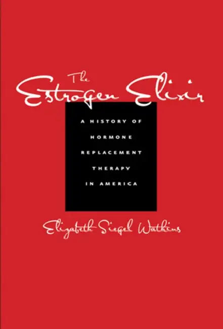 The Estrogen Elixir: A History of Hormone Replacement Therapy in America by Elizabeth Siegel Watkins