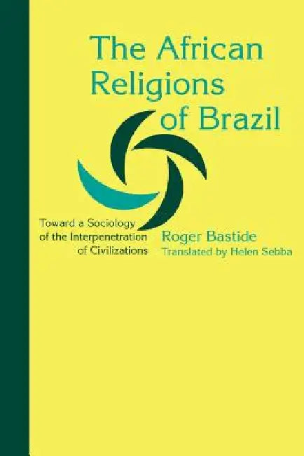 The African Religions of Brazil: Toward a Sociology of the Interpenetration of Civilizations by Roger Bastide, Helen Sebba