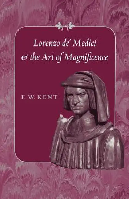 Lorenzo de' Medici and the Art of Magnificence by F. W. Kent
