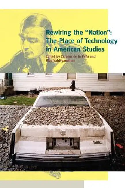 Rewiring the Nation: The Place of Technology in American Studies by Siva Vaidhyanathan, Carolyn T. de la Pena