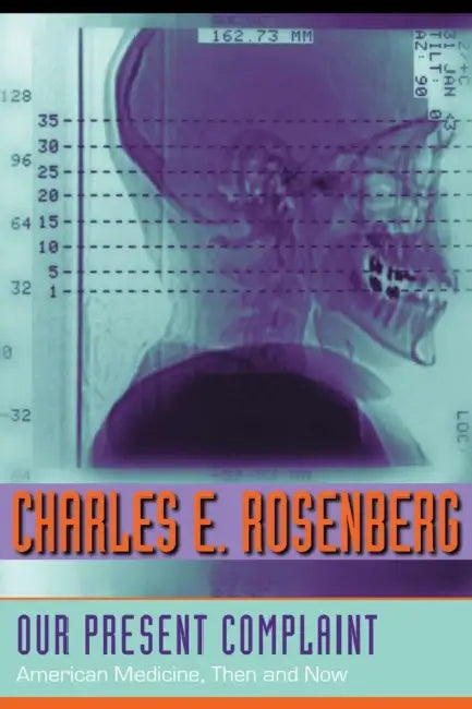 Our Present Complaint: American Medicine, Then and Now by Charles E. Rosenberg
