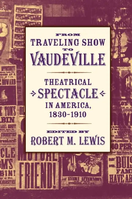 From Traveling Show to Vaudeville: Theatrical Spectacle in America, 1830-1910 by Robert M. Lewis, M. Lewis Robert