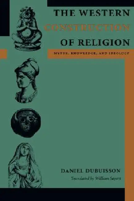 The Western Construction of Religion: Myths, Knowledge, and Ideology by Daniel Dubuisson, William Sayers