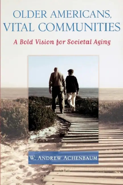 Older Americans, Vital Communities: A Bold Vision for Societal Aging by W. Andrew Achenbaum, W. Andrew Achembaum