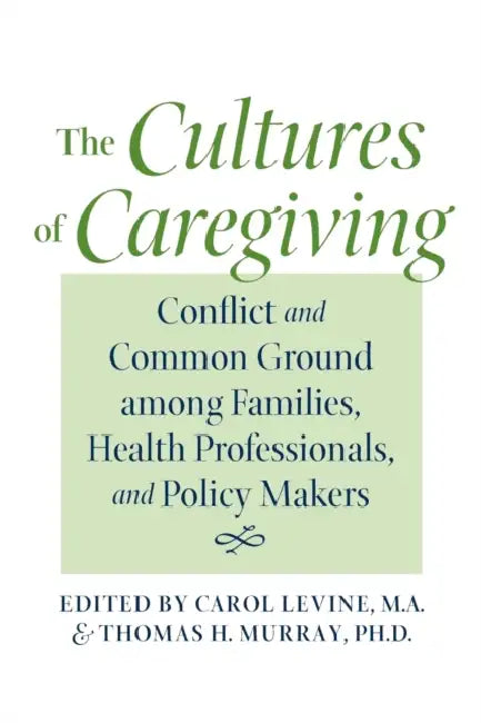 The Cultures of Caregiving: Conflict and Common Ground Among Families, Health Professionals, and Policy Makers by Carol Levine, Thomas H. Murray, Christine K. Cassel