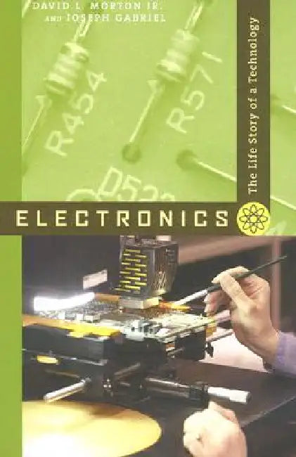 Electronics: The Life Story of a Technology by David L. Morton, Joseph Gabriel