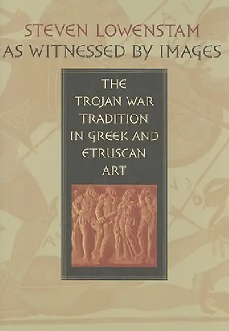 As Witnessed by Images: The Trojan War Tradition in Greek and Etruscan Art by Steven Lowenstam, Tom Carpenter