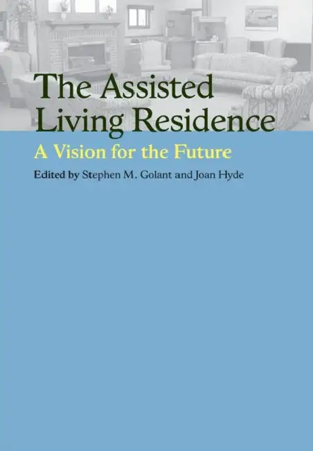 The Assisted Living Residence: A Vision for the Future by Stephen M. Golant, Joan Hyde