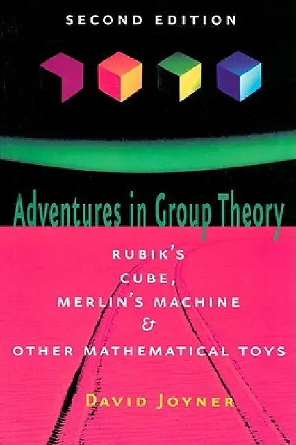 Adventures in Group Theory: Rubik's Cube, Merlin's Machine, and Other Mathematical Toys by David Joyner
