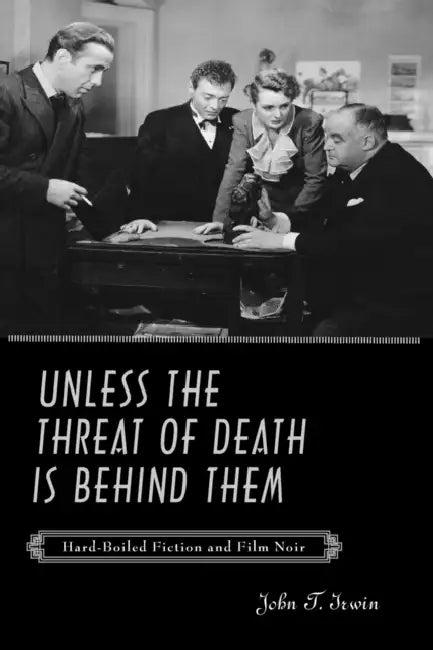 Unless the Threat of Death Is Behind Them: Hard-Boiled Fiction and Film Noir by John T. Irwin